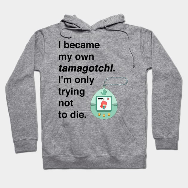 I became my own tamagotchi. I'm only trying not to die. Hoodie by Shirtle